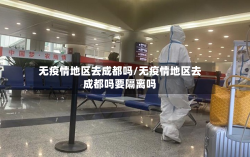 无疫情地区去成都吗/无疫情地区去成都吗要隔离吗-第2张图片