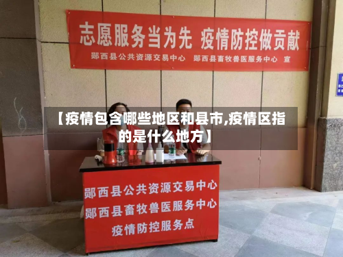 【疫情包含哪些地区和县市,疫情区指的是什么地方】