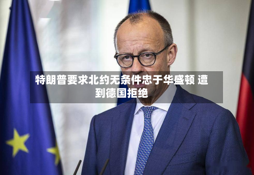 特朗普要求北约无条件忠于华盛顿 遭到德国拒绝-第2张图片