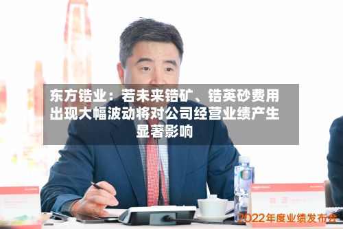东方锆业：若未来锆矿、锆英砂费用出现大幅波动将对公司经营业绩产生显著影响-第3张图片