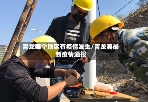 青龙哪个地区有疫情发生/青龙县最新疫情通报-第1张图片