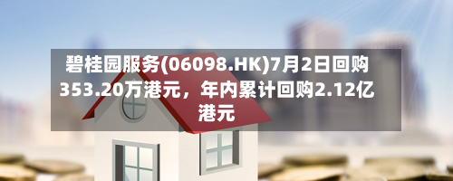 碧桂园服务(06098.HK)7月2日回购353.20万港元，年内累计回购2.12亿港元