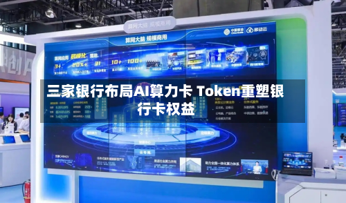 三家银行布局AI算力卡 Token重塑银行卡权益-第2张图片