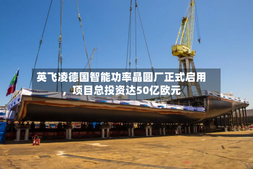 英飞凌德国智能功率晶圆厂正式启用，项目总投资达50亿欧元-第2张图片