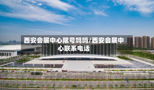 西安会展中心限号吗吗/西安会展中心联系电话-第2张图片