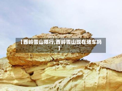 【西岭雪山限行,西岭雪山现在堵车吗】-第1张图片