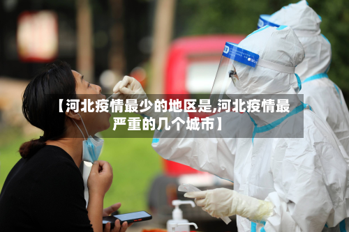 【河北疫情最少的地区是,河北疫情最严重的几个城市】-第3张图片