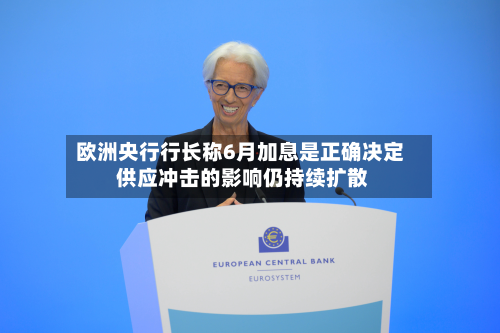 欧洲央行行长称6月加息是正确决定 供应冲击的影响仍持续扩散-第3张图片