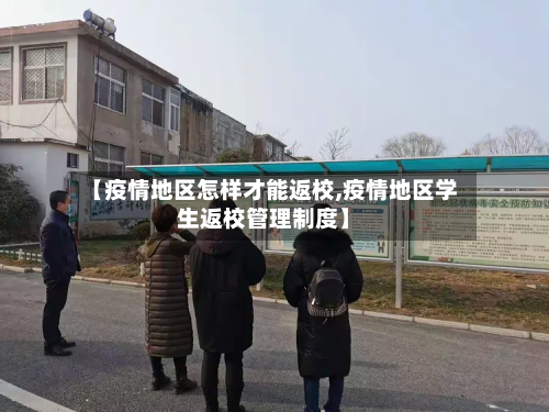 【疫情地区怎样才能返校,疫情地区学生返校管理制度】-第2张图片