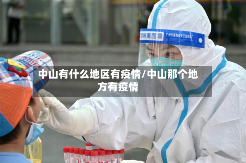中山有什么地区有疫情/中山那个地方有疫情-第2张图片