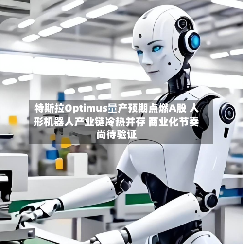 特斯拉Optimus量产预期点燃A股 人形机器人产业链冷热并存 商业化节奏尚待验证