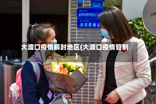 大渡口疫情解封地区(大渡口疫情管制)-第2张图片