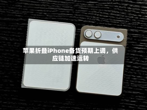 苹果折叠iPhone备货预期上调，供应链加速运转-第2张图片