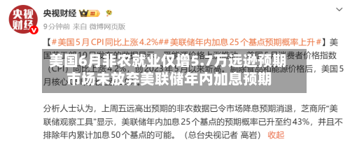 美国6月非农就业仅增5.7万远逊预期 市场未放弃美联储年内加息预期