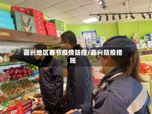 嘉兴地区春节疫情防控/嘉兴防疫措施