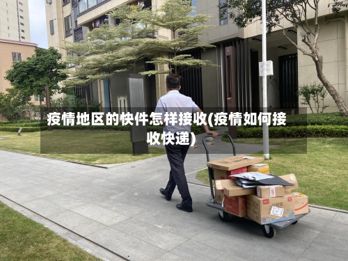 疫情地区的快件怎样接收(疫情如何接收快递)-第1张图片