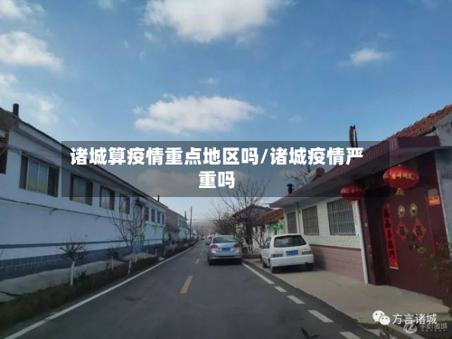 诸城算疫情重点地区吗/诸城疫情严重吗-第1张图片