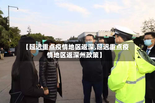 【延迟重点疫情地区返深,延迟重点疫情地区返深州政策】-第2张图片