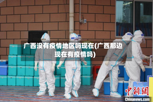 广西没有疫情地区吗现在(广西那边现在有疫情吗)