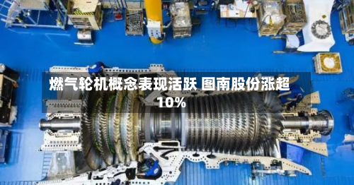 燃气轮机概念表现活跃 图南股份涨超10%