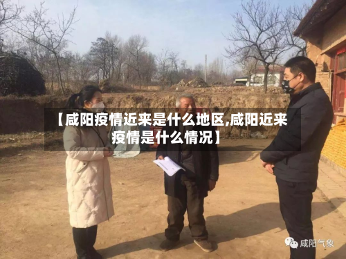 【咸阳疫情近来是什么地区,咸阳近来疫情是什么情况】-第1张图片
