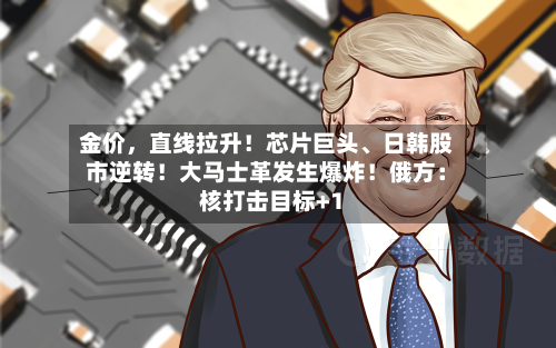 金价，直线拉升！芯片巨头、日韩股市逆转！大马士革发生爆炸！俄方：核打击目标+1