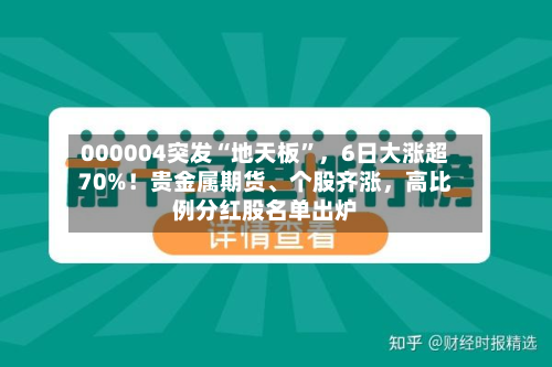 000004突发“地天板”，6日大涨超70%！贵金属期货、个股齐涨，高比例分红股名单出炉