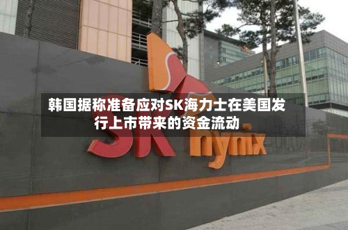 韩国据称准备应对SK海力士在美国发行上市带来的资金流动-第1张图片