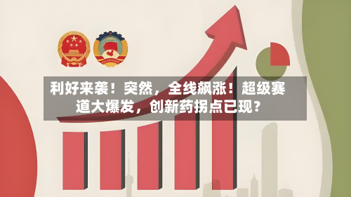 利好来袭！突然，全线飙涨！超级赛道大爆发	，创新药拐点已现？-第2张图片