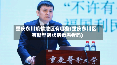 重庆永川疫情地区有哪些(重庆永川区有新型冠状病毒患者吗)-第2张图片
