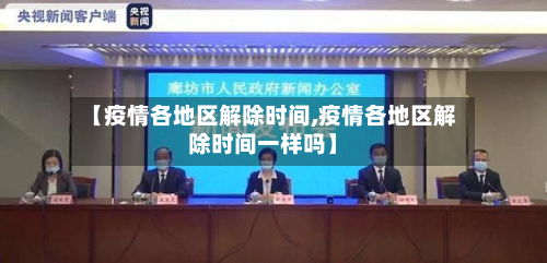 【疫情各地区解除时间,疫情各地区解除时间一样吗】