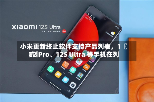 小米更新终止软件支持产品列表，1〖贰〗、12 Pro	、12S Ultra 等手机在列-第2张图片
