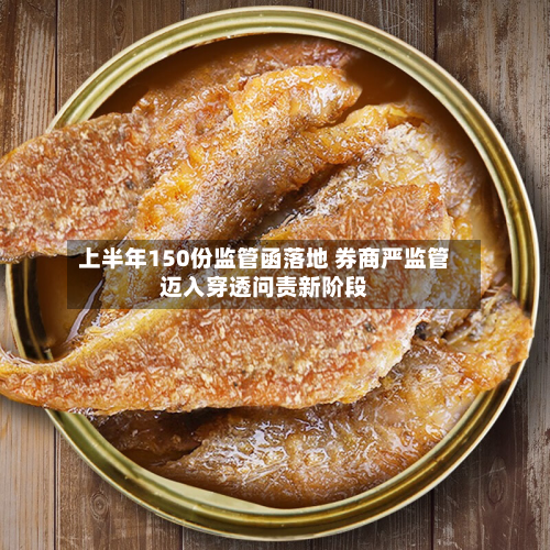 上半年150份监管函落地 券商严监管迈入穿透问责新阶段-第3张图片