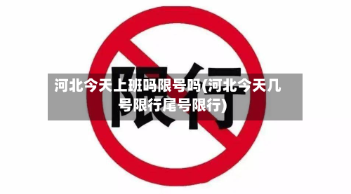 河北今天上班吗限号吗(河北今天几号限行尾号限行)