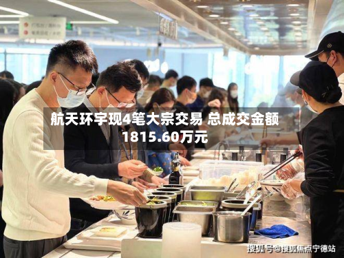 航天环宇现4笔大宗交易 总成交金额1815.60万元-第1张图片