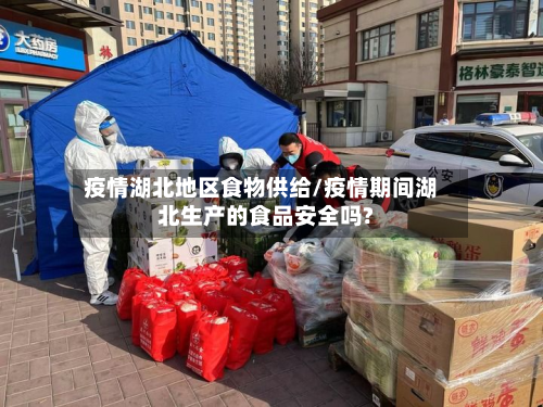疫情湖北地区食物供给/疫情期间湖北生产的食品安全吗?-第2张图片