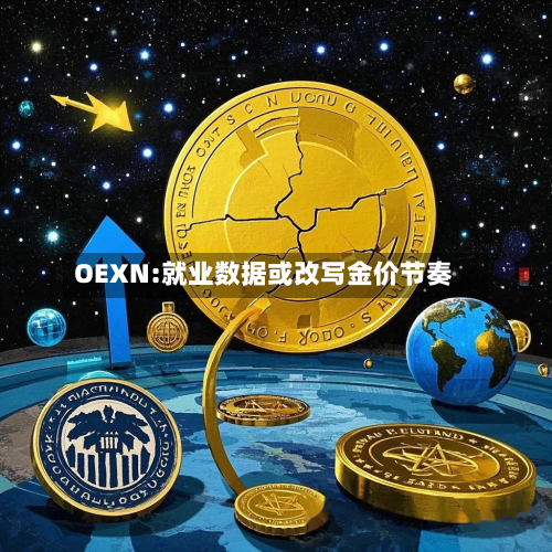 OEXN:就业数据或改写金价节奏-第1张图片