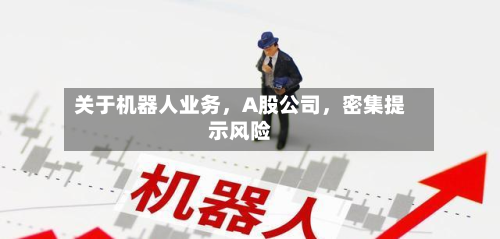 关于机器人业务，A股公司，密集提示风险