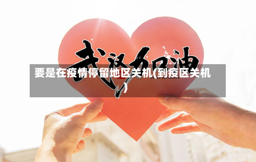 要是在疫情停留地区关机(到疫区关机)-第2张图片
