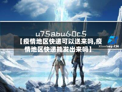 【疫情地区快递可以送来吗,疫情地区快递能发出来吗】-第2张图片