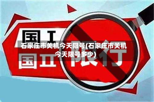 石家庄市关机今天限号(石家庄市关机今天限号多少)