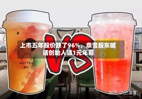 上市五年股价跌了96%	，奈雪股东喊话创始人领1元年薪-第2张图片