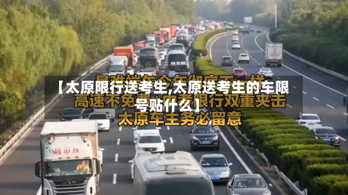 【太原限行送考生,太原送考生的车限号贴什么】-第2张图片