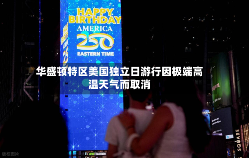 华盛顿特区美国独立日游行因极端高温天气而取消