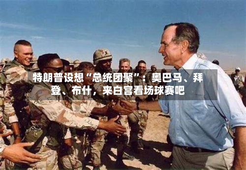 特朗普设想“总统团聚”：奥巴马	、拜登、布什，来白宫看场球赛吧-第2张图片