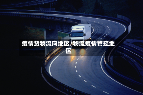 疫情货物流向地区/物流疫情管控地区-第2张图片