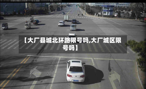 【大厂县城北环路限号吗,大厂城区限号吗】
