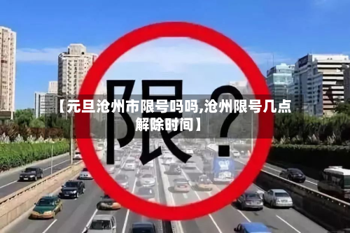 【元旦沧州市限号吗吗,沧州限号几点解除时间】-第2张图片