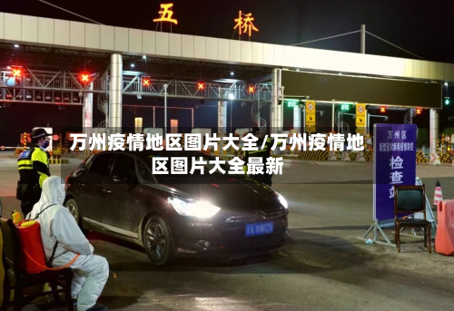 万州疫情地区图片大全/万州疫情地区图片大全最新-第1张图片