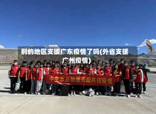 别的地区支援广东疫情了吗(外省支援广州疫情)-第2张图片